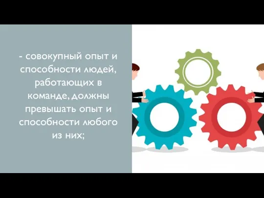 - совокупный опыт и способности людей, работающих в команде, должны