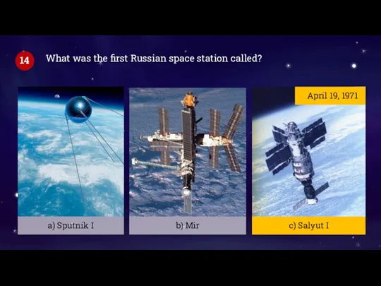 What was the first Russian space station called? 14 April 19, 1971 c) Salyut I