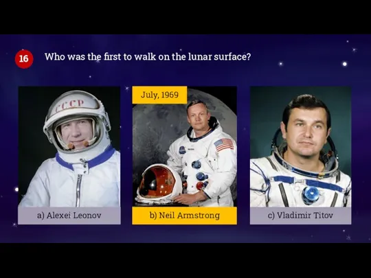 b) Neil Armstrong Who was the first to walk on the lunar surface? 16 July, 1969