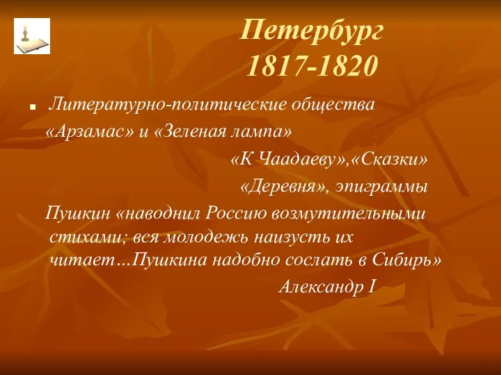 Петербург 1817-1820 Литературно-политические общества «Арзамас» и «Зеленая лампа» «К Чаадаеву»,«Сказки»