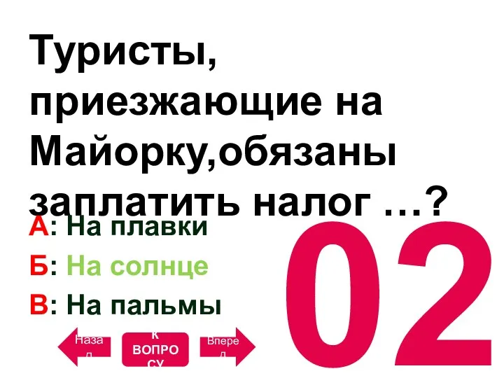 02 Туристы, приезжающие на Майорку,обязаны заплатить налог …? A: На плавки Б: На