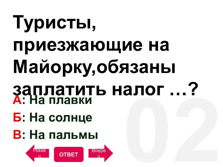 02 Туристы, приезжающие на Майорку,обязаны заплатить налог …? A: На плавки Б: На