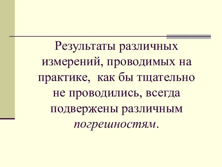 Результаты различных измерений, проводимых на практике, как бы тщательно не проводились, всегда подвержены различным погрешностям.