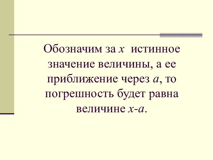 Обозначим за х истинное значение величины, а ее приближение через