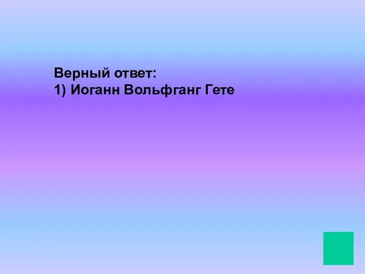 Верный ответ: 1) Иоганн Вольфганг Гете