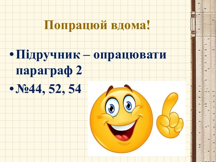 Попрацюй вдома! Підручник – опрацювати параграф 2 №44, 52, 54