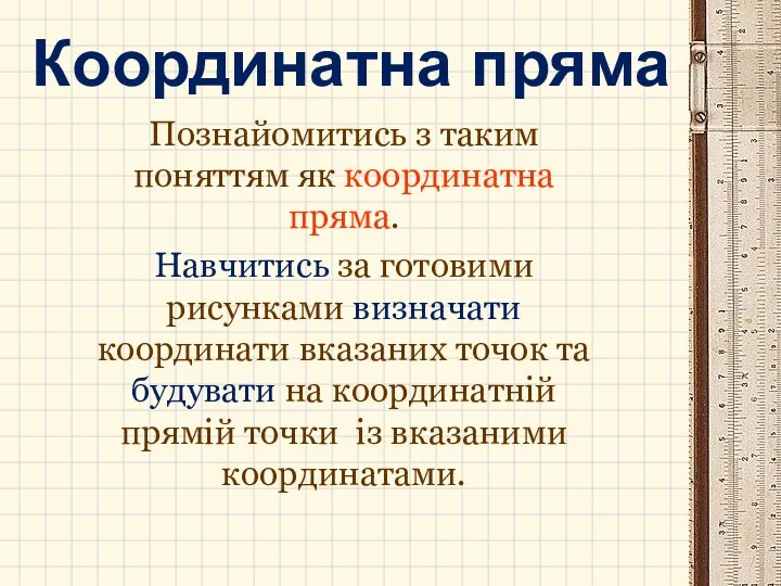 Координатна пряма Познайомитись з таким поняттям як координатна пряма. Навчитись