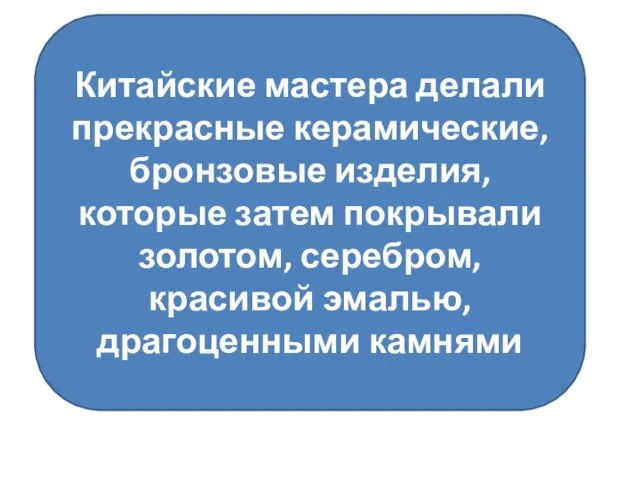 Китайские мастера делали прекрасные керамические, бронзовые изделия, которые затем покрывали золотом, серебром, красивой эмалью, драгоценными камнями