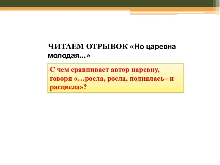 ЧИТАЕМ ОТРЫВОК «Но царевна молодая…» С чем сравнивает автор царевну, говоря «…росла, росла, поднялась– и расцвела»?