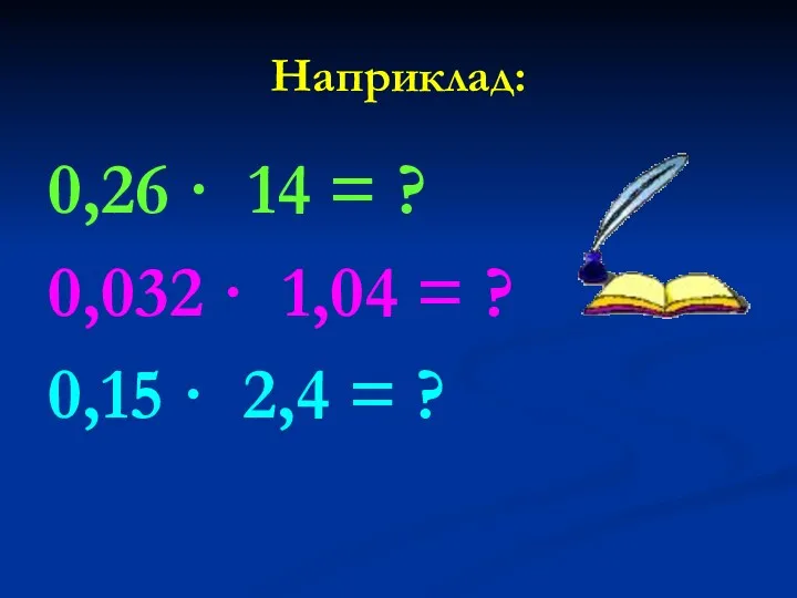 Наприклад: 0,26 · 14 = ? 0,032 · 1,04 = ? 0,15 · 2,4 = ?