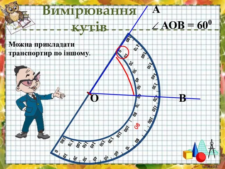 А В О Можна прикладати транспортир по іншому. Вимірювання кутів Іванюк О.І.