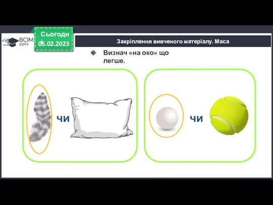 05.02.2023 Сьогодні Закріплення вивченого матеріалу. Маса Визнач «на око» що легше. чи чи