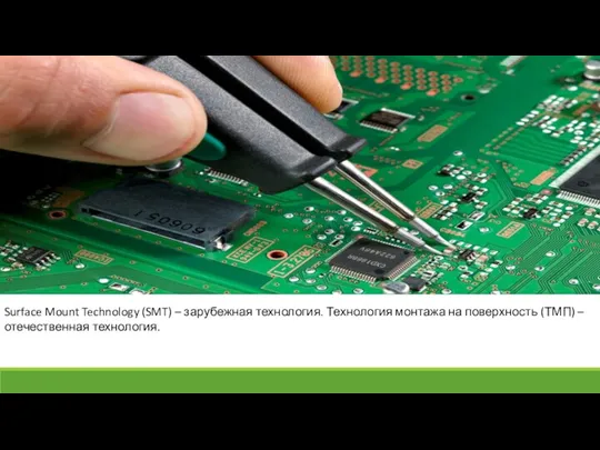 Surface Mount Technology (SMT) – зарубежная технология. Технология монтажа на поверхность (ТМП) – отечественная технология.