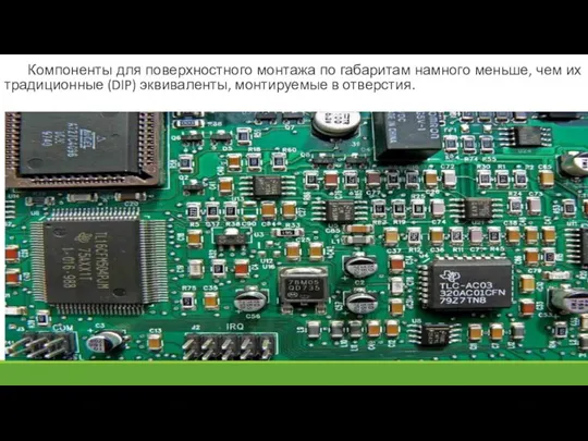 Компоненты для поверхностного монтажа по габаритам намного меньше, чем их традиционные (DIP) эквиваленты, монтируемые в отверстия.