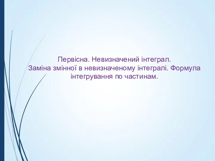 Первісна. Невизначений інтеграл. Заміна змінної в невизначеному інтегралі. Формула інтегрування по частинам.