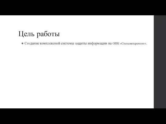 Цель работы Создание комплексной системы защиты информации на ОПК «Спецсвязьремонт».