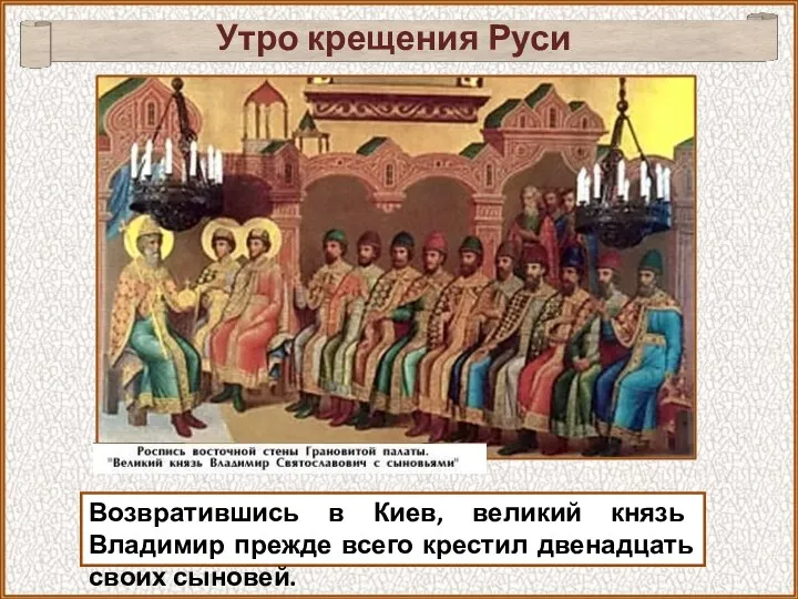 Возвратившись в Киев, великий князь Владимир прежде всего крестил двенадцать своих сыновей. Утро крещения Руси