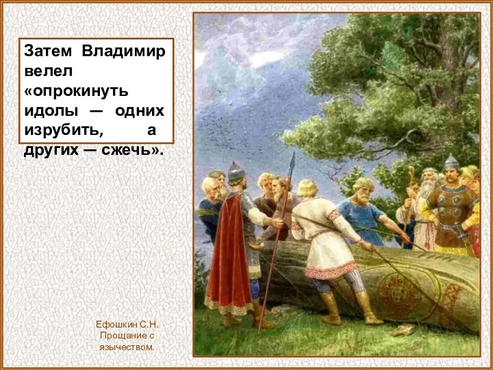 Затем Владимир велел «опрокинуть идолы — одних изрубить, а других — сжечь». Ефошкин