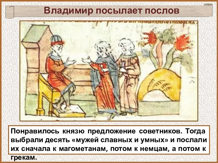 Владимир посылает послов Понравилось князю предложение советников. Тогда выбрали десять «мужей славных и