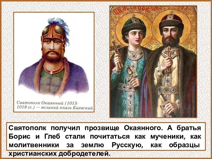 Святополк получил прозвище Окаянного. А братья Борис и Глеб стали почитаться как мученики,