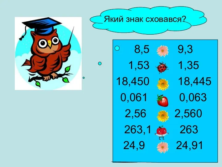 Який знак сховався? 8,5 1,53 > 1,35 18,450 > 18,445 0,061 2,56 =