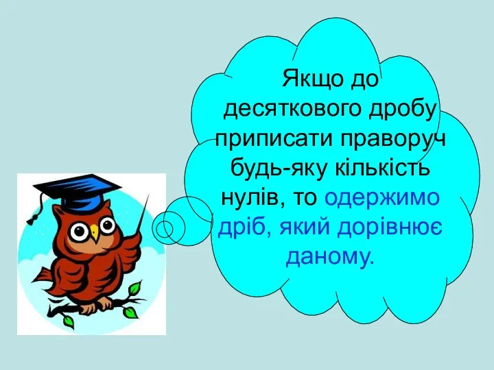 Якщо до десяткового дробу приписати праворуч будь-яку кількість нулів, то одержимо дріб, який дорівнює даному.