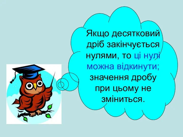 Якщо десятковий дріб закінчується нулями, то ці нулі можна відкинути; значення дробу при цьому не зміниться.