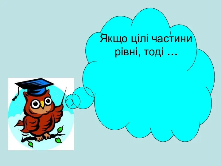 Якщо цілі частини рівні, тоді …