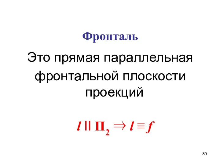 Фронталь Это прямая параллельная фронтальной плоскости проекций l II П2 ⇒ l ≡ f