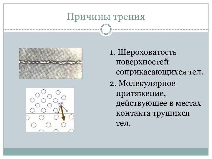 Причины трения 1. Шероховатость поверхностей соприкасающихся тел. 2. Молекулярное притяжение, действующее в местах контакта трущихся тел.