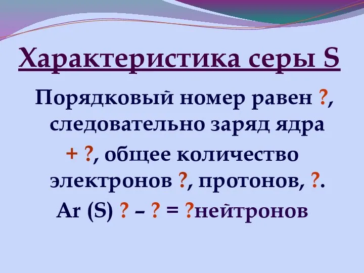 Характеристика серы S Порядковый номер равен ?, следовательно заряд ядра