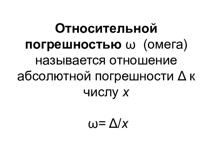 Относительной погрешностью ω (омега) называется отношение абсолютной погрешности Δ к числу х ω= Δ/х