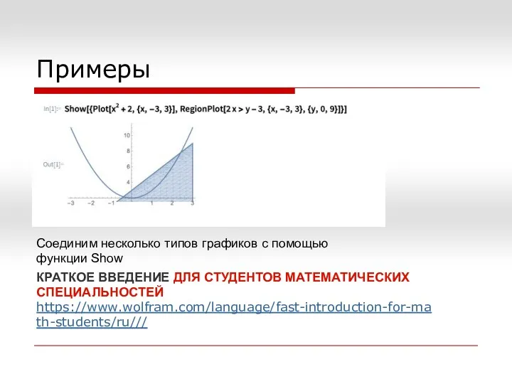 Примеры Соединим несколько типов графиков с помощью функции Show https://www.wolfram.com/language/fast-introduction-for-math-students/ru/// КРАТКОЕ ВВЕДЕНИЕ ДЛЯ СТУДЕНТОВ МАТЕМАТИЧЕСКИХ СПЕЦИАЛЬНОСТЕЙ