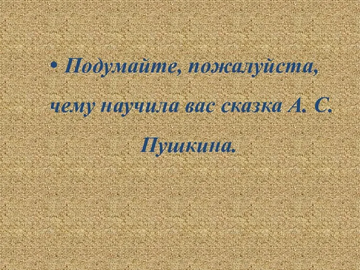 Подумайте, пожалуйста, чему научила вас сказка А. С. Пушкина.