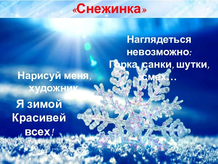 «Снежинка» Нарисуй меня, художник, Наглядеться невозможно: Горка, санки, шутки, смех… Я зимой Красивей всех!