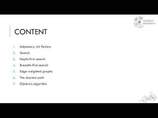 CONTENT Adjacency List Review Search Depth-first search Breadth-first search Edge-weighted graphs The shortest path Dijkstra’s algorithm
