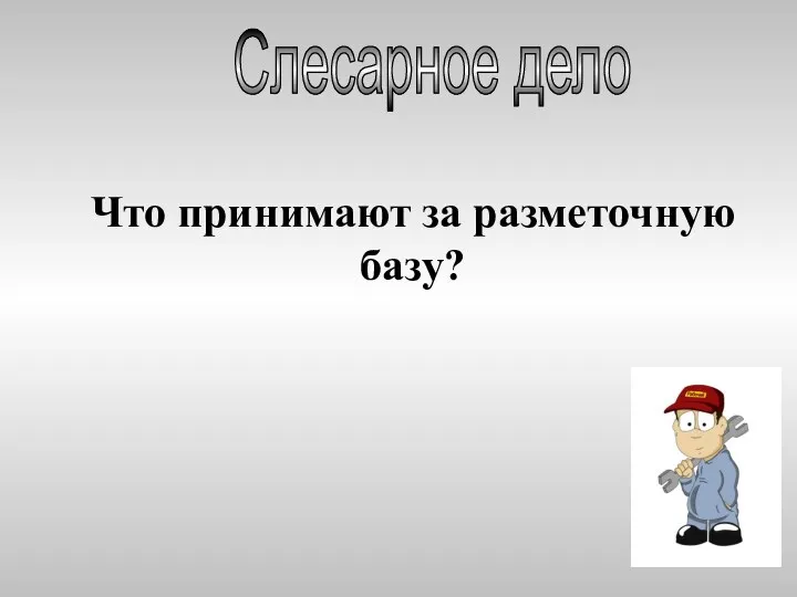 Слесарное дело Что принимают за разметочную базу?