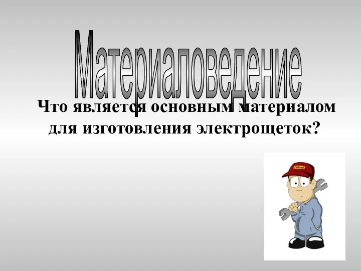 Материаловедение Что является основным материалом для изготовления электрощеток?