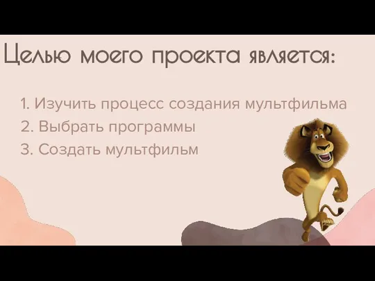 1. Изучить процесс создания мультфильма 2. Выбрать программы 3. Создать мультфильм Целью моего проекта является: