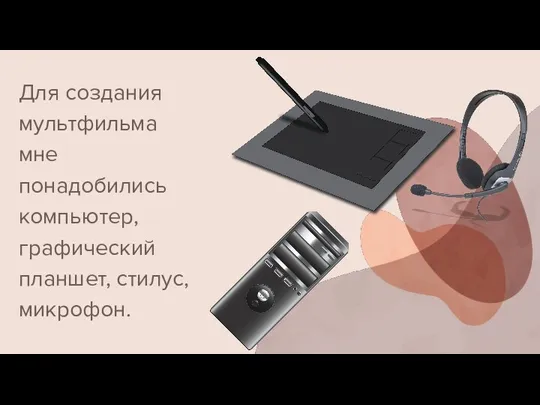 Для создания мультфильма мне понадобились компьютер, графический планшет, стилус, микрофон.