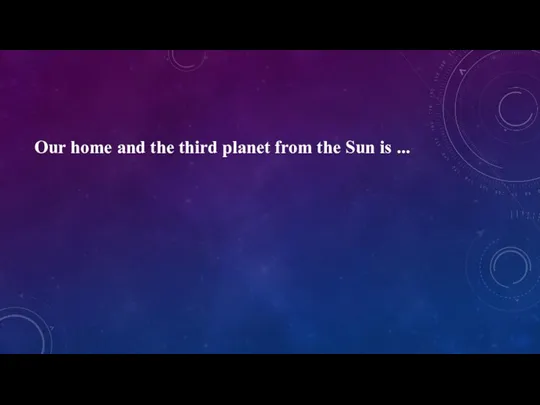 Our home and the third planet from the Sun is ...