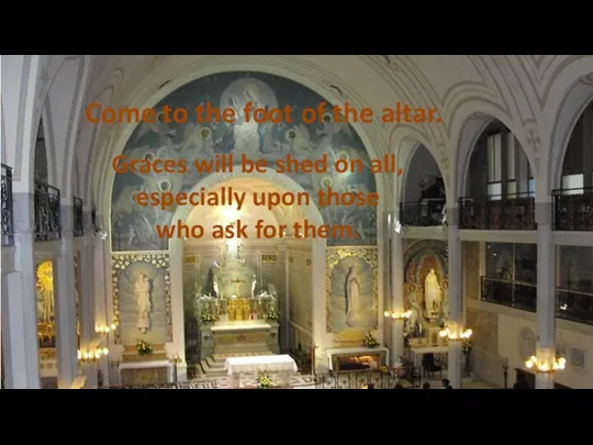 Come to the foot of the altar. Graces will be