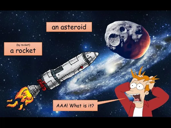 (by rocket) a rocket AAA! What is it? an asteroid