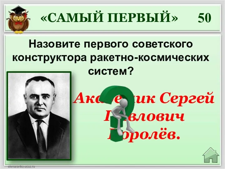 Академик Сергей Павлович Королёв. 50 Назовите первого советского конструктора ракетно-космических систем? «САМЫЙ ПЕРВЫЙ»