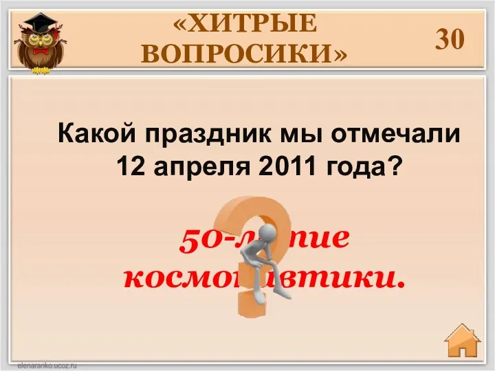 Какой праздник мы отмечали 12 апреля 2011 года? 30 50-летие космонавтики. «ХИТРЫЕ ВОПРОСИКИ»