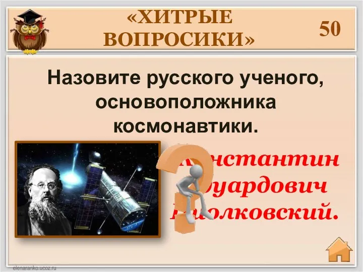 50 Назовите русского ученого, основоположника космонавтики. «ХИТРЫЕ ВОПРОСИКИ» Константин Эдуардович Циолковский.