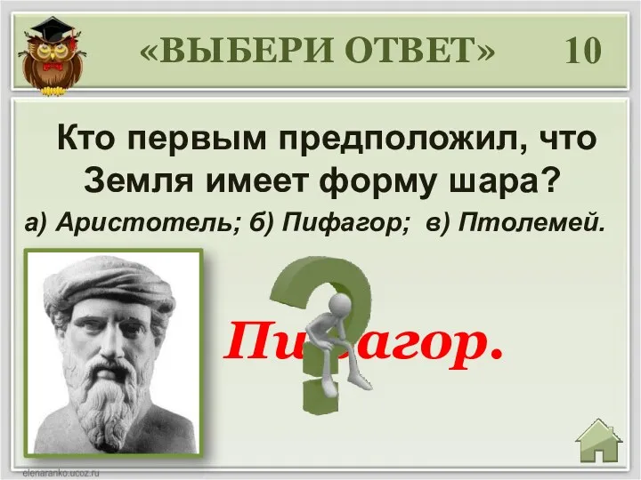 «ВЫБЕРИ ОТВЕТ» 10 Кто первым предположил, что Земля имеет форму