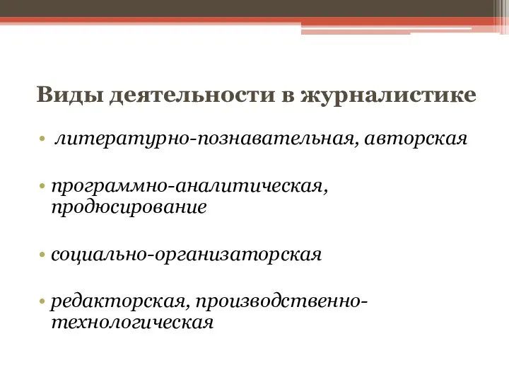 Виды деятельности в журналистике литературно-познавательная, авторская программно-аналитическая, продюсирование социально-организаторская редакторская, производственно-технологическая