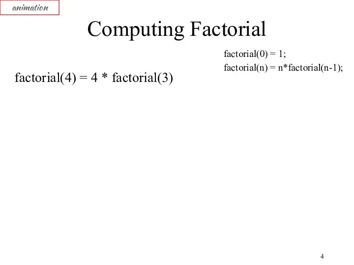 Computing Factorial factorial(4) = 4 * factorial(3) animation factorial(0) = 1; factorial(n) = n*factorial(n-1);