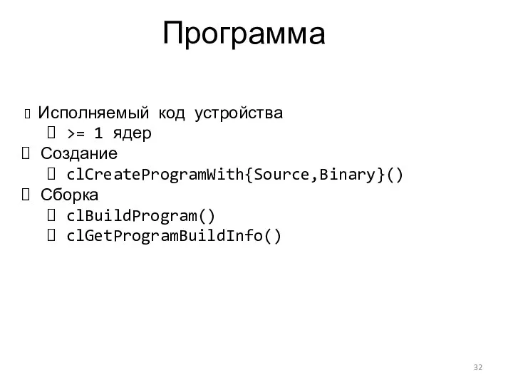 Программа Исполняемый код устройства >= 1 ядер Создание clCreateProgramWith{Source,Binary}() Сборка clBuildProgram() clGetProgramBuildInfo()